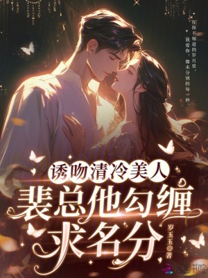 诱吻清冷美人，裴总他勾缠求名分